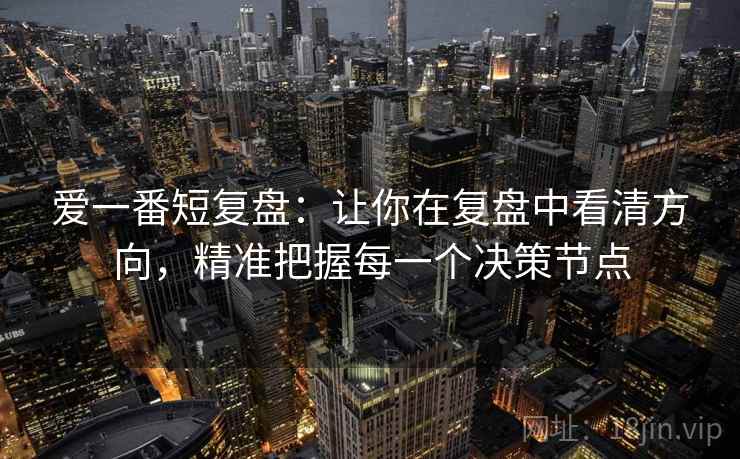 爱一番短复盘:让你在复盘中看清方向,精准把握每一个决策节点 爱一番短复盘:让你在复盘中看清方向,精准把握每一个决策节点