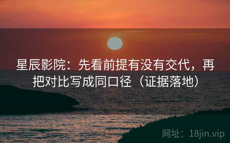 星辰影院：先看前提有没有交代，再把对比写成同口径（证据落地）