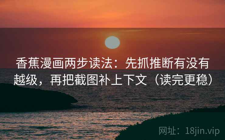 香蕉漫画两步读法：先抓推断有没有越级，再把截图补上下文（读完更稳）