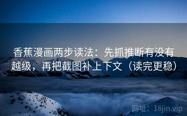 香蕉漫画两步读法：先抓推断有没有越级，再把截图补上下文（读完更稳）