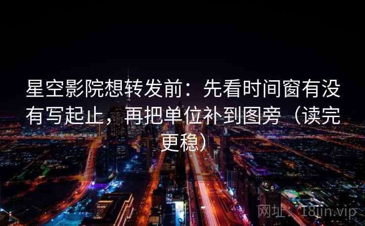 星空影院想转发前:先看时间窗有没有写起止,再把单位补到图旁(读完更稳) 星空影院想转发前:先看时间窗有没有写起止,再把单位补到图旁(读完更稳)