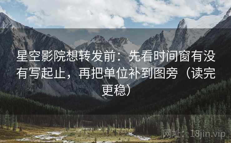 星空影院想转发前:先看时间窗有没有写起止,再把单位补到图旁(读完更稳) 星空影院想转发前:先看时间窗有没有写起止,再把单位补到图旁(读完更稳)