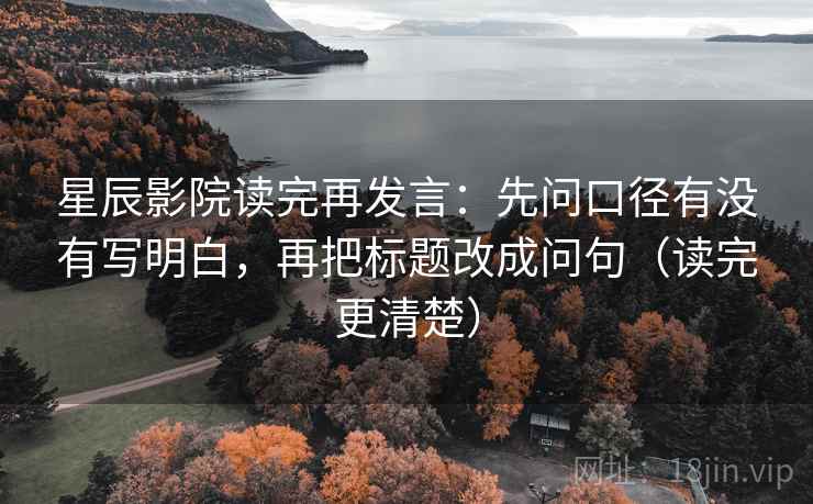 星辰影院读完再发言：先问口径有没有写明白，再把标题改成问句（读完更清楚）