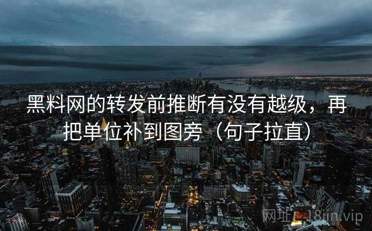 黑料网的转发前推断有没有越级，再把单位补到图旁（句子拉直）