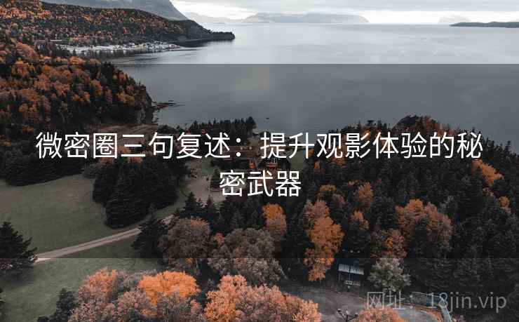 微密圈三句复述:提升观影体验的秘密武器 微密圈三句复述:提升观影体验的秘密武器
