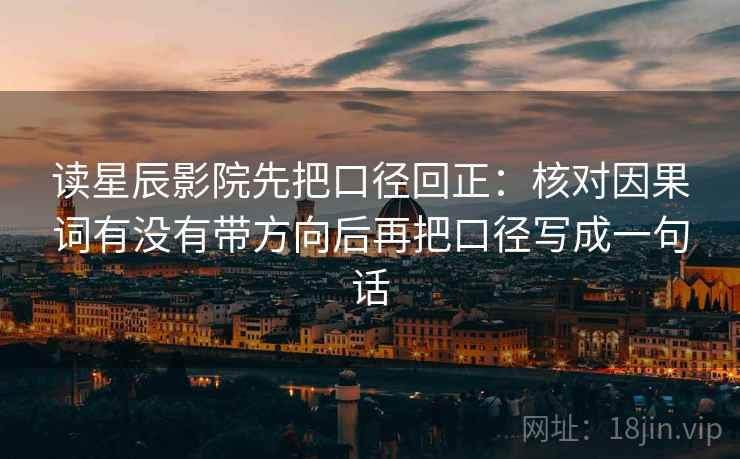 读星辰影院先把口径回正:核对因果词有没有带方向后再把口径写成一句话 读星辰影院先把口径回正:核对因果词有没有带方向后再把口径写成一句话