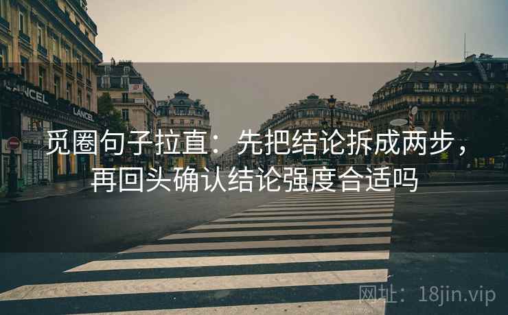 觅圈句子拉直:先把结论拆成两步,再回头确认结论强度合适吗 觅圈句子拉直:先把结论拆成两步,再回头确认结论强度合适吗