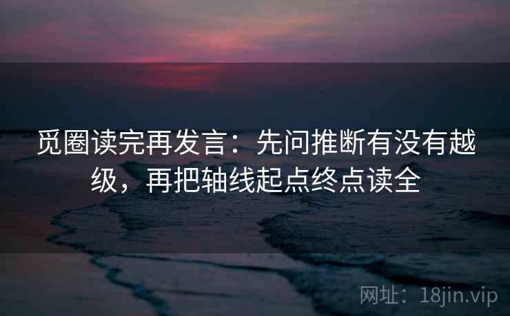 觅圈读完再发言:先问推断有没有越级,再把轴线起点终点读全 觅圈读完再发言:先问推断有没有越级,再把轴线起点终点读全