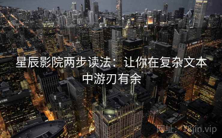 星辰影院两步读法:让你在复杂文本中游刃有余 星辰影院两步读法:让你在复杂文本中游刃有余
