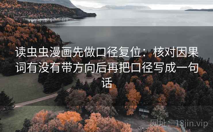读虫虫漫画先做口径复位：核对因果词有没有带方向后再把口径写成一句话
