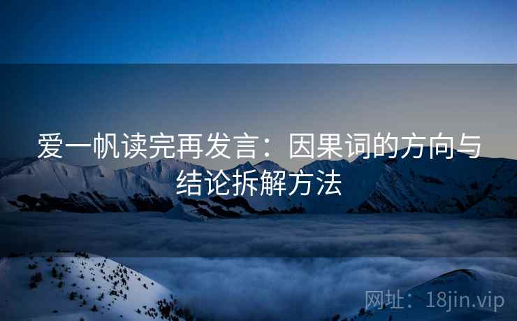 爱一帆读完再发言:因果词的方向与结论拆解方法 爱一帆读完再发言:因果词的方向与结论拆解方法