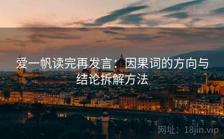 爱一帆读完再发言:因果词的方向与结论拆解方法 爱一帆读完再发言:因果词的方向与结论拆解方法