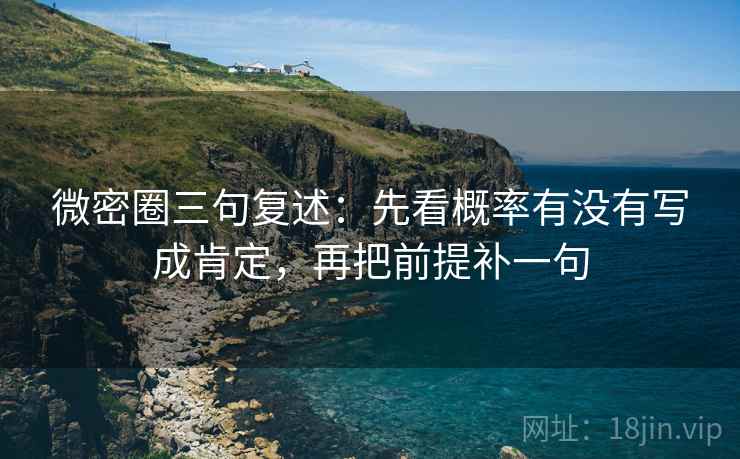 微密圈三句复述：先看概率有没有写成肯定，再把前提补一句