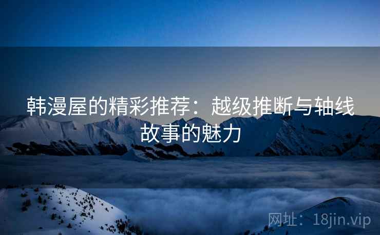 韩漫屋的精彩推荐：越级推断与轴线故事的魅力