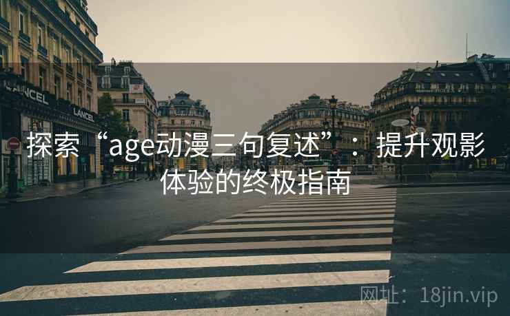 探索“age动漫三句复述”：提升观影体验的终极指南