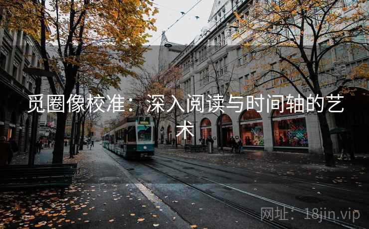 觅圈像校准：深入阅读与时间轴的艺术