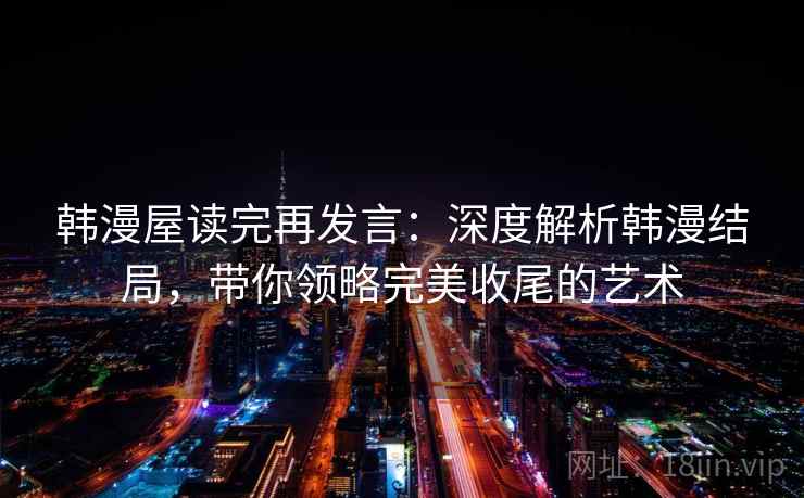 韩漫屋读完再发言：深度解析韩漫结局，带你领略完美收尾的艺术