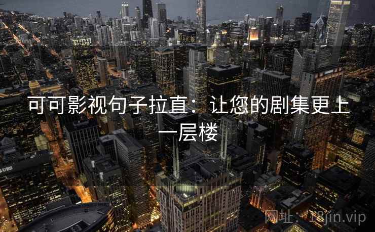 可可影视句子拉直:让您的剧集更上一层楼 可可影视句子拉直:让您的剧集更上一层楼