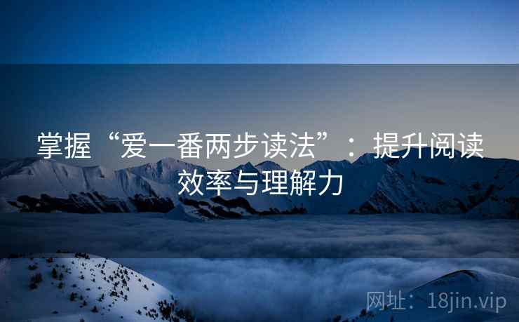 掌握“爱一番两步读法”:提升阅读效率与理解力 掌握“爱一番两步读法”:提升阅读效率与理解力