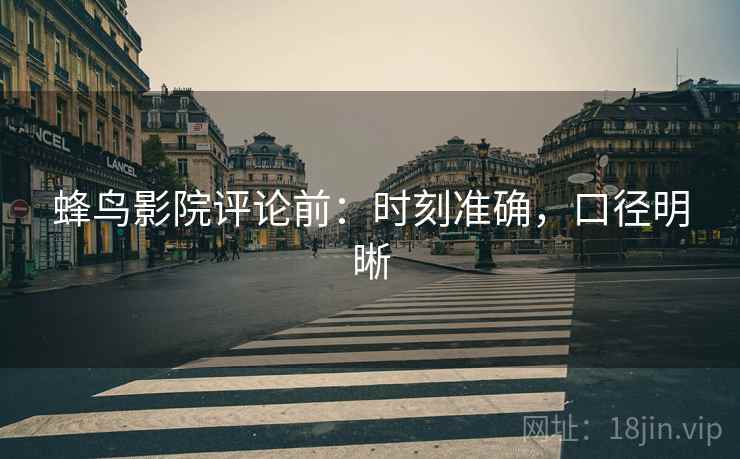 蜂鸟影院评论前:时刻准确,口径明晰 蜂鸟影院评论前:时刻准确,口径明晰
