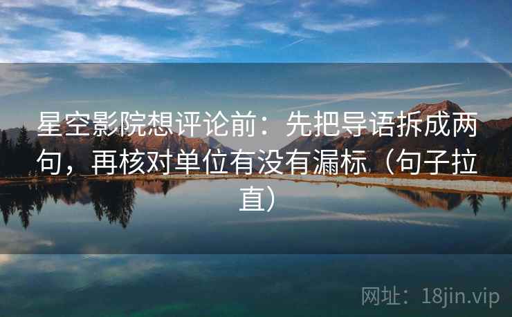 星空影院想评论前:先把导语拆成两句,再核对单位有没有漏标(句子拉直) 星空影院想评论前:先把导语拆成两句,再核对单位有没有漏标(句子拉直)