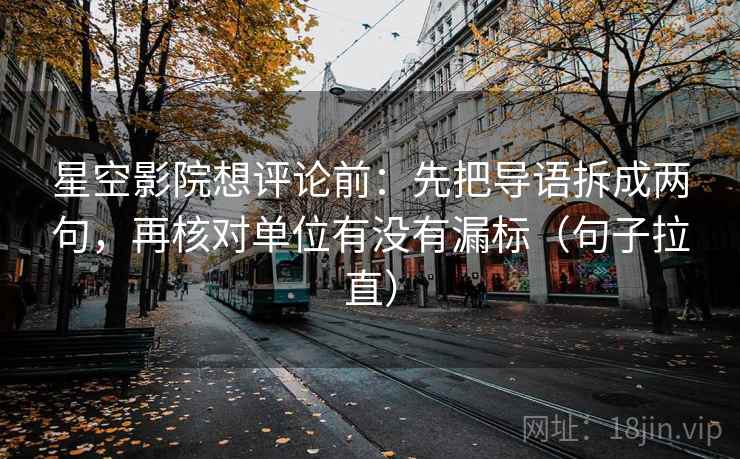 星空影院想评论前:先把导语拆成两句,再核对单位有没有漏标(句子拉直) 星空影院想评论前:先把导语拆成两句,再核对单位有没有漏标(句子拉直)