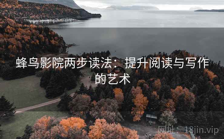 蜂鸟影院两步读法:提升阅读与写作的艺术 蜂鸟影院两步读法:提升阅读与写作的艺术