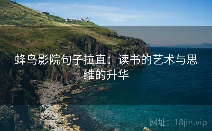 蜂鸟影院句子拉直:读书的艺术与思维的升华 蜂鸟影院句子拉直:读书的艺术与思维的升华