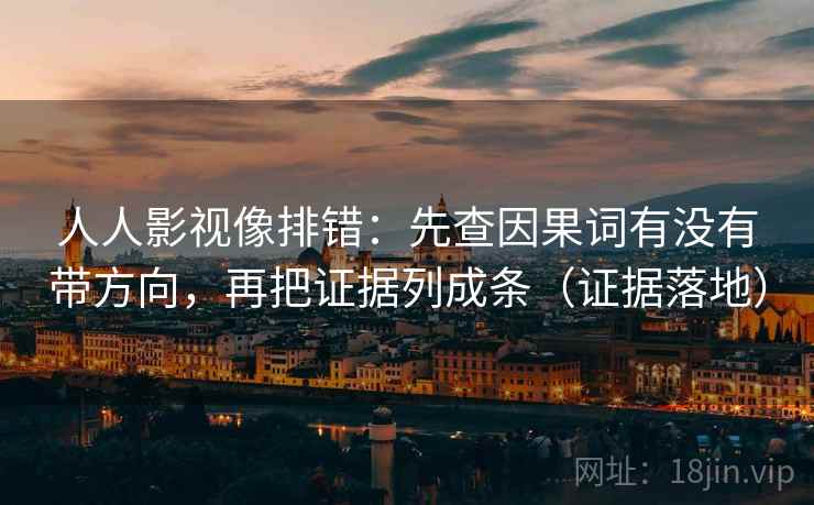 人人影视像排错:先查因果词有没有带方向,再把证据列成条(证据落地) 人人影视像排错:先查因果词有没有带方向,再把证据列成条(证据落地)