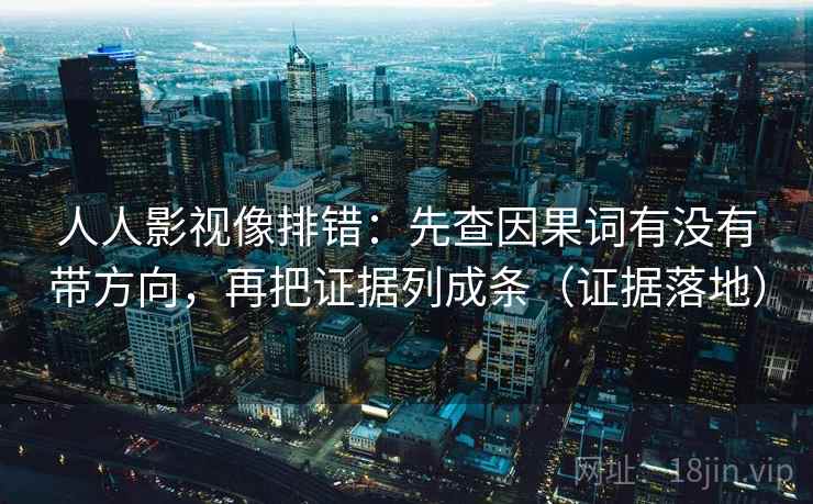人人影视像排错:先查因果词有没有带方向,再把证据列成条(证据落地) 人人影视像排错:先查因果词有没有带方向,再把证据列成条(证据落地)