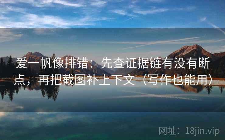 爱一帆像排错：先查证据链有没有断点，再把截图补上下文（写作也能用）