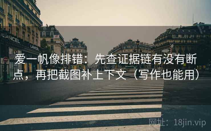 爱一帆像排错：先查证据链有没有断点，再把截图补上下文（写作也能用）