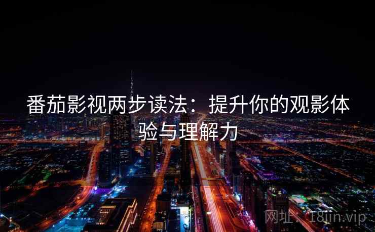 番茄影视两步读法:提升你的观影体验与理解力 番茄影视两步读法:提升你的观影体验与理解力