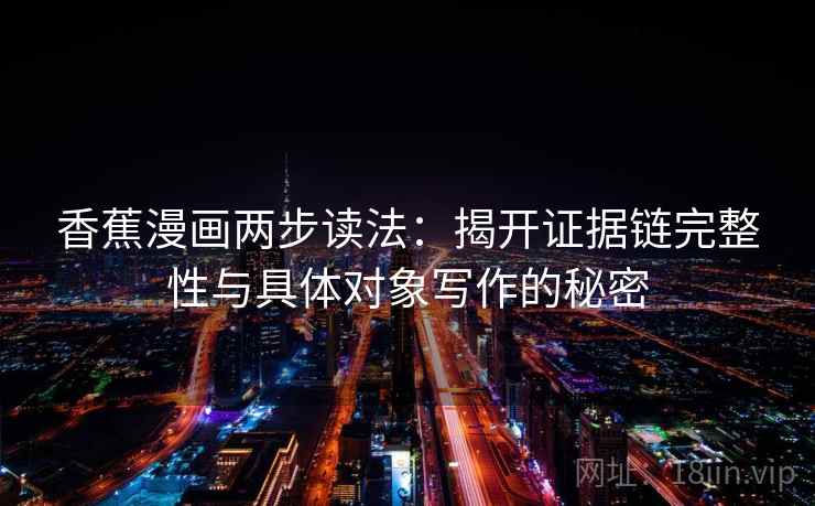 香蕉漫画两步读法:揭开证据链完整性与具体对象写作的秘密 香蕉漫画两步读法:揭开证据链完整性与具体对象写作的秘密